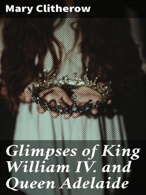 cover image of Glimpses of King William IV. and Queen Adelaide